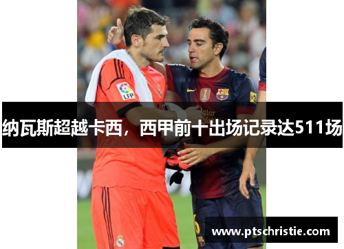 纳瓦斯超越卡西,西甲前十出场记录达511场 纳瓦斯超越卡西,西甲前十出场记录达511场