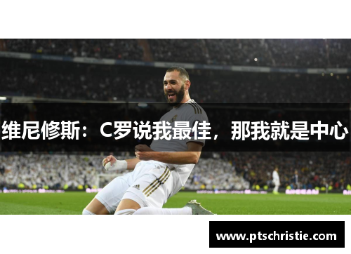 维尼修斯：C罗说我最佳，那我就是中心