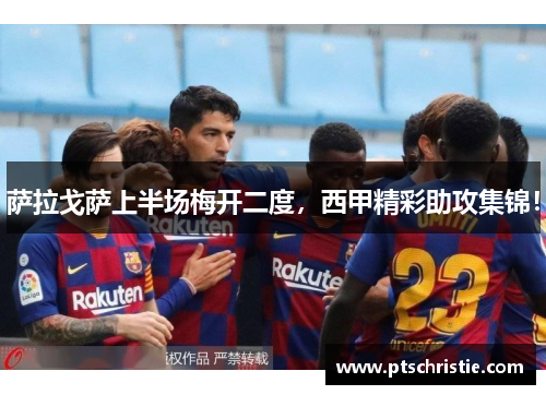 萨拉戈萨上半场梅开二度，西甲精彩助攻集锦！